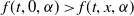f left parenthesis t comma 0 comma alpha right parenthesis greater than f left parenthesis t comma x comma alpha right parenthesis