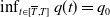 inf Underscript t element of left bracket upper T overbar comma upper T right bracket Endscripts q left parenthesis t right parenthesis equals q 0