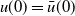 u left parenthesis 0 right parenthesis equals ModifyingAbove u With bar left parenthesis 0 right parenthesis