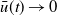 ModifyingAbove u With bar left parenthesis t right parenthesis right arrow 0