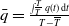ModifyingAbove q With bar equals StartFraction integral Subscript upper T overbar Superscript upper T Baseline q left parenthesis t right parenthesis d t Over upper T minus upper T overbar EndFraction
