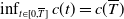 inf Underscript t element of left bracket 0 comma upper T overbar right bracket Endscripts c left parenthesis t right parenthesis equals c left parenthesis upper T overbar right parenthesis