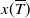 x left parenthesis upper T overbar right parenthesis