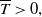 upper T overbar greater than 0 comma