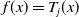 f left parenthesis x right parenthesis equals upper T Subscript j Baseline left parenthesis x right parenthesis