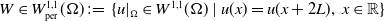 upper W element of upper W Subscript normal p normal e normal r Superscript 1 comma 1 Baseline left parenthesis normal upper Omega right parenthesis colon equals left brace u vertical bar Subscript normal upper Omega Baseline element of upper W Superscript 1 comma 1 Baseline left parenthesis normal upper Omega right parenthesis vertical bar u left parenthesis x right parenthesis equals u left parenthesis x plus 2 upper L right parenthesis comma x element of double struck upper R right brace