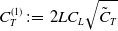 upper C Subscript upper T Superscript left parenthesis 1 right parenthesis Baseline colon equals 2 upper L upper C Subscript upper L Baseline StartRoot upper C overtilde Subscript upper T Baseline EndRoot
