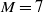 upper M equals 7