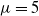 mu equals 5