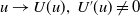 u right arrow upper U left parenthesis u right parenthesis comma upper U prime left parenthesis u right parenthesis not equals 0