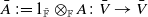 upper A overbar colon equals 1 Subscript double struck upper F overbar Baseline circled times Subscript double struck upper F Baseline upper A colon upper V overbar right arrow upper V overbar