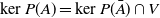 kernel upper P left parenthesis upper A right parenthesis equals kernel upper P left parenthesis upper A overbar right parenthesis intersection upper V