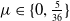 mu element of StartSet 0 comma five thirty sixths EndSet