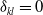 delta Subscript k l Baseline equals 0