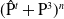 left parenthesis ModifyingAbove normal upper P With caret Superscript t Baseline plus normal upper P cubed right parenthesis Superscript n