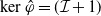 kernel ModifyingAbove phi With caret equals left parenthesis script upper I plus 1 right parenthesis