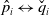 ModifyingAbove p With caret Subscript i Baseline left right arrow ModifyingAbove q With ˇ Subscript i