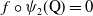 f ring psi 2 left parenthesis normal upper Q right parenthesis equals 0
