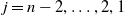 j equals n minus 2 comma ellipsis comma 2 comma 1