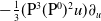 minus one third left parenthesis normal upper P cubed left parenthesis normal upper P Superscript 0 Baseline right parenthesis squared u right parenthesis partial differential Subscript u Baseline