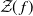 script upper Z left parenthesis f right parenthesis