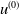 u Superscript left parenthesis 0 right parenthesis