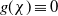 g left parenthesis chi right parenthesis identical to 0