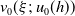 v 0 left parenthesis xi semicolon u 0 left parenthesis h right parenthesis right parenthesis