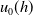 u 0 left parenthesis h right parenthesis