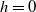 h equals 0