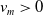 v Subscript m Baseline greater than 0