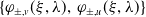StartSet phi Subscript plus or minus comma v Baseline left parenthesis xi comma lamda right parenthesis comma phi Subscript plus or minus comma u Baseline left parenthesis xi comma lamda right parenthesis EndSet