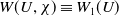 upper W left parenthesis upper U comma chi right parenthesis identical to upper W 1 left parenthesis upper U right parenthesis