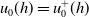 u 0 left parenthesis h right parenthesis equals u 0 Superscript plus Baseline left parenthesis h right parenthesis