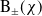 upper B Subscript plus or minus Baseline left parenthesis chi right parenthesis