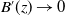 upper B prime left parenthesis z right parenthesis right arrow 0