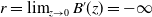 r equals limit Underscript z right arrow 0 Endscripts upper B prime left parenthesis z right parenthesis equals negative normal infinity