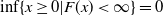 inf left brace x greater than or equals 0 vertical bar upper F left parenthesis x right parenthesis less than normal infinity right brace equals 0