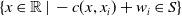 StartSet x element of double struck upper R vertical bar minus c left parenthesis x comma x Subscript i Baseline right parenthesis plus w Subscript i Baseline element of upper S EndSet