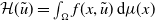script upper H left parenthesis u overtilde right parenthesis equals integral Underscript normal upper Omega Endscripts f left parenthesis x comma u overtilde right parenthesis normal d mu left parenthesis x right parenthesis