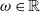 omega element of double struck upper R