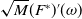 StartRoot upper M EndRoot left parenthesis upper F Superscript asterisk Baseline right parenthesis prime left parenthesis omega right parenthesis
