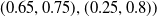 left parenthesis 0.65 comma 0.75 right parenthesis comma left parenthesis 0.25 comma 0.8 right parenthesis right parenthesis