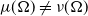 mu left parenthesis normal upper Omega right parenthesis not equals nu left parenthesis normal upper Omega right parenthesis