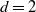 d equals 2