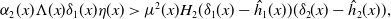 alpha 2 left parenthesis x right parenthesis normal upper Lamda left parenthesis x right parenthesis delta 1 left parenthesis x right parenthesis eta left parenthesis x right parenthesis greater than mu squared left parenthesis x right parenthesis upper H 2 left parenthesis delta 1 left parenthesis x right parenthesis minus ModifyingAbove h With caret Subscript 1 Baseline left parenthesis x right parenthesis right parenthesis left parenthesis delta 2 left parenthesis x right parenthesis minus ModifyingAbove h With caret Subscript 2 Baseline left parenthesis x right parenthesis right parenthesis comma