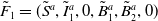 upper F overtilde Subscript 1 Baseline equals left parenthesis upper S overtilde Superscript a Baseline comma upper I overtilde Subscript 1 Superscript a Baseline comma 0 comma upper B overtilde Subscript 1 Superscript a Baseline comma upper B overtilde Subscript 2 Superscript a Baseline comma 0 right parenthesis