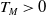 upper T Subscript upper M Baseline greater than 0