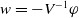 w equals minus upper V Superscript negative 1 Baseline phi