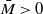 upper M overbar greater than 0